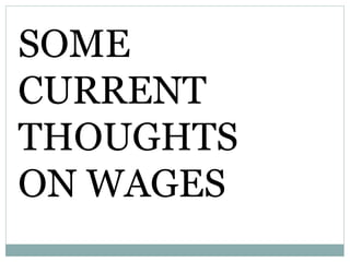 SOME
CURRENT
THOUGHTS
ON WAGES
 