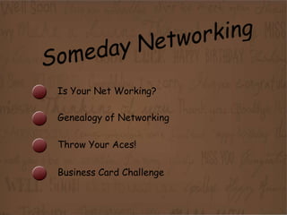 Is Your Net Working?

Genealogy of Networking

Throw Your Aces!

Business Card Challenge
 