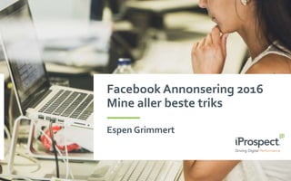 Facebook Annonsering 2016
Mine aller beste triks
Espen Grimmert
 