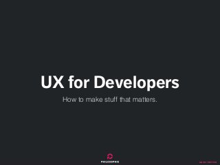 make it better
UX for Developers
How to make stuff that matters.
 