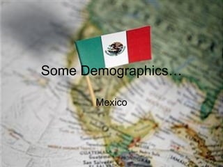 Some Demographics…

      Mexico
 