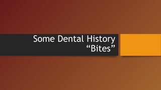 Some Dental History
“Bites”
 