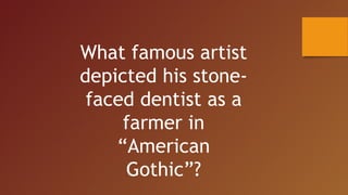 What famous artist
depicted his stone-
faced dentist as a
farmer in
“American
Gothic”?
 
