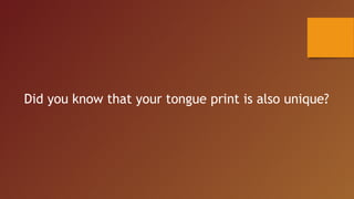Did you know that your tongue print is also unique?
 