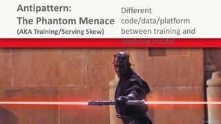 14
Antipattern:
The Phantom Menace
(AKA Training/Serving Skew)
Different
code/data/platform
between training and
applying model
© Lucasfilm Ltd.
 