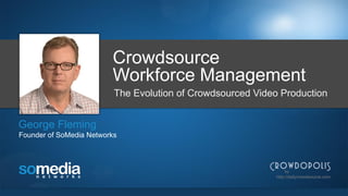 The Evolution of Crowdsourced Video Production
George Fleming
Founder of SoMedia Networks
http://dailycrowdsource.com
by
Crowdsource
Workforce Management
 