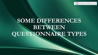 SOME DIFFERENCES
BETWEEN
QUESTIONNAIRE TYPES
 