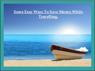 Some Easy Ways To Save Money While 
Travelling.
 