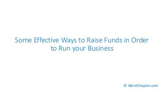 Some Effective Ways to Raise Funds in Order
to Run your Business
© WordChapter.com
 