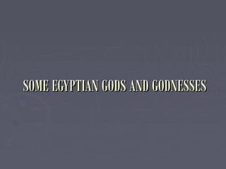 SOME EGYPTIAN GODS AND GODNESSESSOME EGYPTIAN GODS AND GODNESSES
 