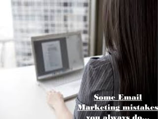 Some Email 
Marketing mistakes 
you always do... 
 