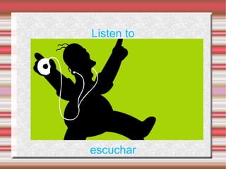 Listen to




escuchar
 