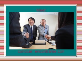 Meet




conocer, encontrarse con
 