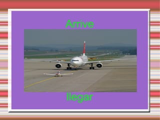 Arrive




llegar
 