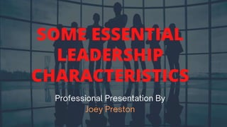 SOME ESSENTIAL
LEADERSHIP
CHARACTERISTICS
 