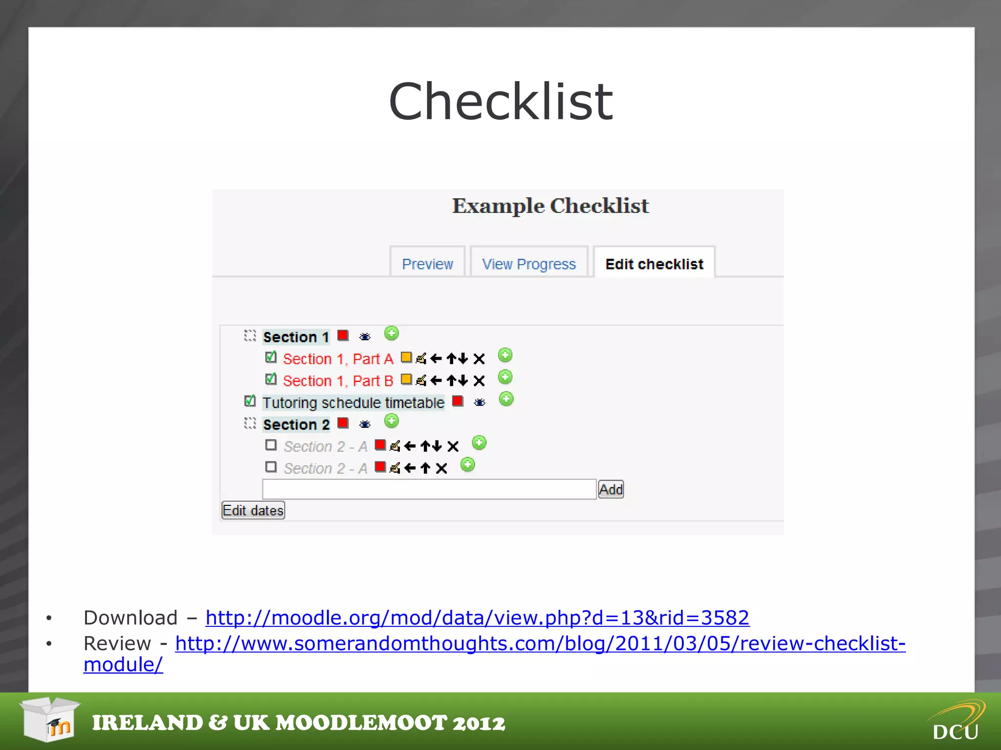 Checklist




•   Download – http://moodle.org/mod/data/view.php?d=13&rid=3582
•   Review - http://www.somerandomthoughts.com/blog/2011/03/05/review-checklist-
    module/


    IRELAND & UK MOODLEMOOT 2012
 