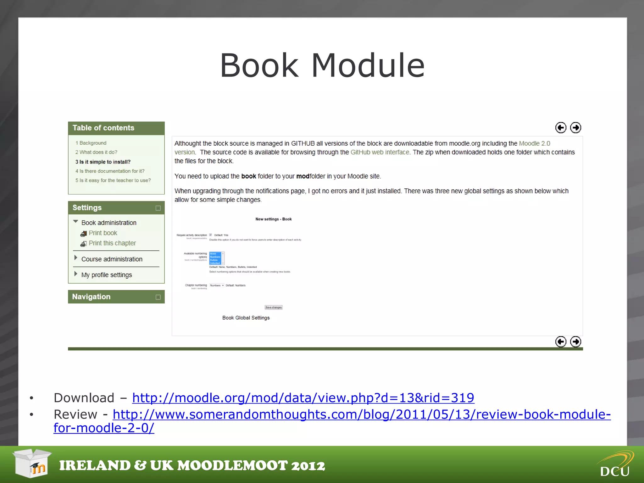 Book Module




•   Download – http://moodle.org/mod/data/view.php?d=13&rid=319
•   Review - http://www.somerandomthoughts.com/blog/2011/05/13/review-book-module-
    for-moodle-2-0/


    IRELAND & UK MOODLEMOOT 2012
 