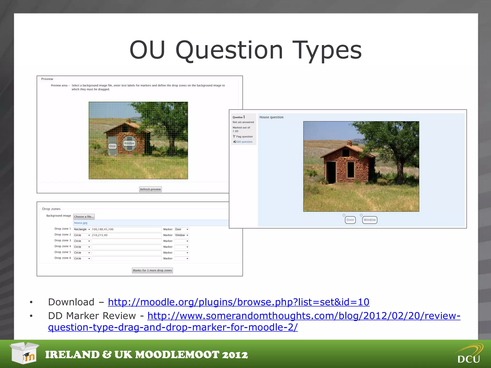 OU Question Types




•   Download – http://moodle.org/plugins/browse.php?list=set&id=10
•   DD Marker Review - http://www.somerandomthoughts.com/blog/2012/02/20/review-
    question-type-drag-and-drop-marker-for-moodle-2/

    IRELAND & UK MOODLEMOOT 2012
 