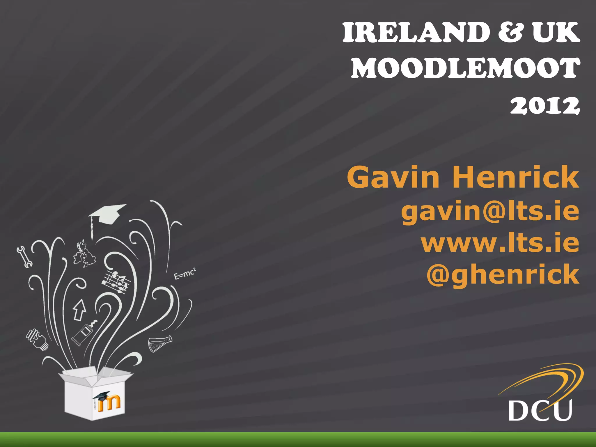 IRELAND & UK
                                MOODLEMOOT
                                       2012

                               Gavin Henrick
                                  gavin@lts.ie
                                   www.lts.ie
                                   @ghenrick




IRELAND & UK MOODLEMOOT 2012
 