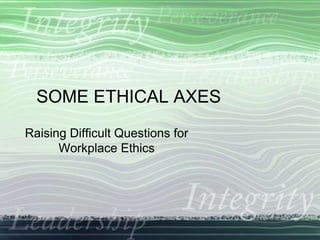 SOME ETHICAL AXES
Raising Difficult Questions for
Workplace Ethics
 