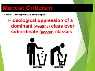 Marxist literary critics focus upon:
ideological oppression of a
dominant (wealthy) class over
subordinate (poorer) classes
Marxist Criticism
 