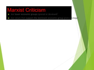 Marxist Criticism
 Are lower economic groups ignored or devalued?
 Are values that support the dominant economic group given privilege?
 