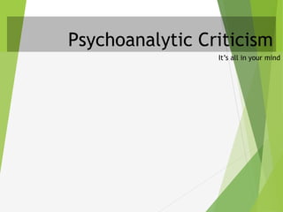 Psychoanalytic Criticism
It’s all in your mind
 
