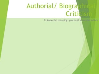 Authorial/ Biographical
Criticism
To know the meaning, you must know the author
 