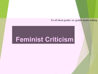 Feminist Criticism
It’s all about gender -or- gender means nothing
 