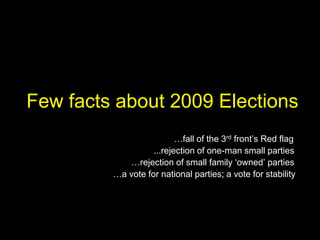 Few facts about 2009 Elections
                          …fall of the 3rd front‟s Red flag
                   ...rejection of one-man small parties
            …rejection of small family „owned‟ parties
         …a vote for national parties; a vote for stability
 