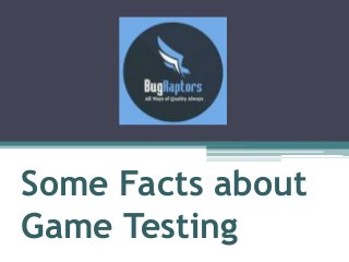 Some Facts about
Game Testing
 