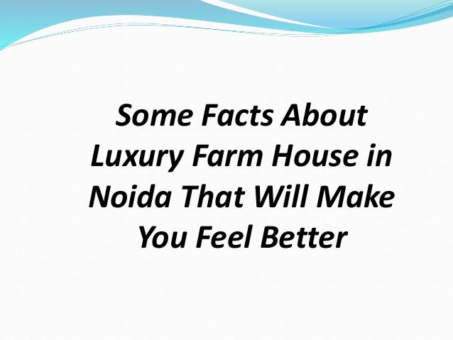 Some Facts About Luxury Farm House in Noida That Will Make You Feel B…