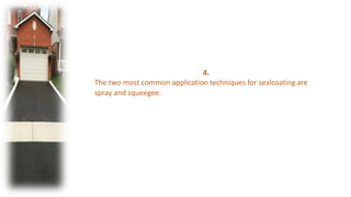4.
The two most common application techniques for sealcoating are
spray and squeegee.
 