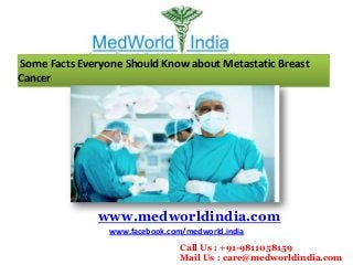 Some Facts Everyone Should Know about Metastatic Breast
Cancer

www.medworldindia.com
www.facebook.com/medworld.india
Call Us : +91-9811058159
Mail Us : care@medworldindia.com

 