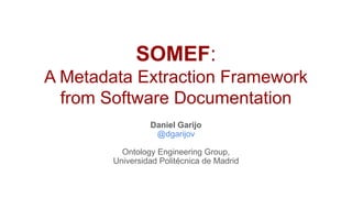 SOMEF:
A Metadata Extraction Framework
from Software Documentation
Daniel Garijo
@dgarijov
Ontology Engineering Group,
Universidad Politécnica de Madrid
 