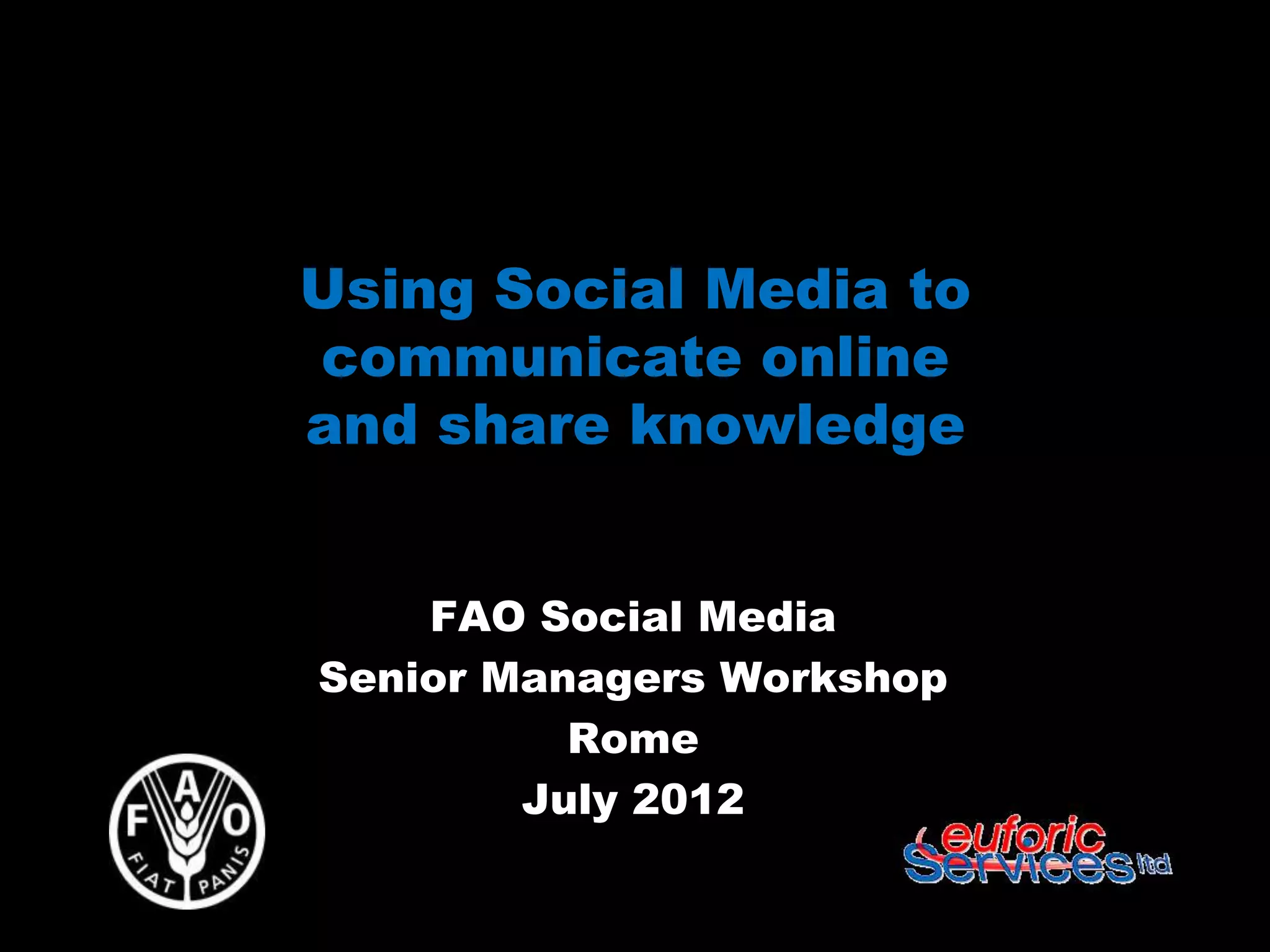 Using Social Media to
communicate online
and share knowledge


    FAO Social Media
Senior Managers Workshop
          Rome
        July 2012
 