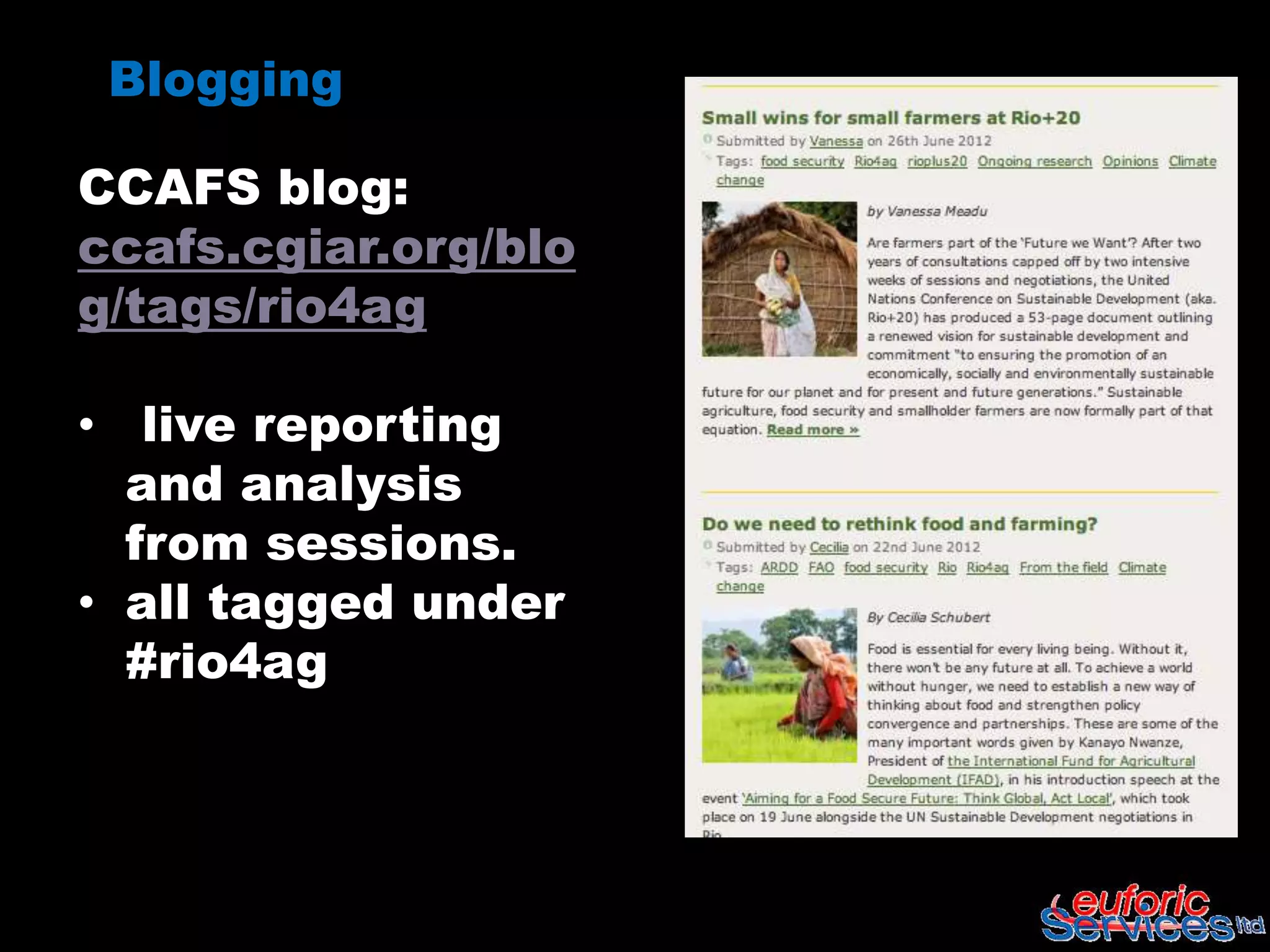 Blogging

CCAFS blog:
ccafs.cgiar.org/blo
g/tags/rio4ag

• live reporting
  and analysis
  from sessions.
• all tagged under
  #rio4ag
 