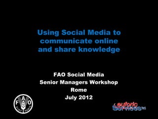 Using Social Media to
communicate online
and share knowledge


    FAO Social Media
Senior Managers Workshop
          Rome
        July 2012
 