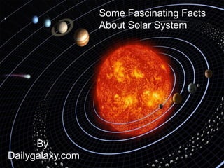Some Fascinating Facts
About Solar System
By
Dailygalaxy.com
 