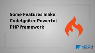 Some Features make
CodeIgniter Powerful
PHP framework
 