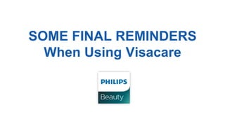 SOME FINAL REMINDERS
When Using Visacare
 