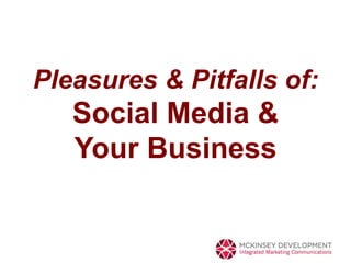 Pleasures & Pitfalls of:
   Social Media &
   Your Business
 