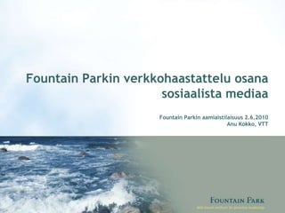 Fountain Parkin verkkohaastattelu osana sosiaalista mediaa Fountain Parkin aamiaistilaisuus 2.6.2010 Anu Kokko, VTT 