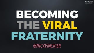 BECOMING 
THE VIRAL
FRATERNITY
@NICKVINCKIER
 