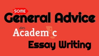 Academic
General Advice
SOME
General Advice
on
Essay Writing
 