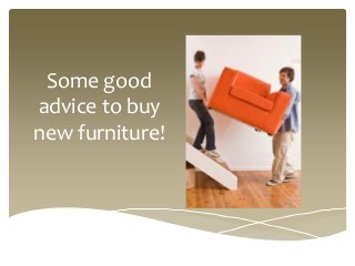 Some good
advice to buy
new furniture!
 