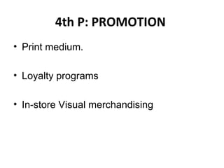 4th P: PROMOTION   Print medium.  Loyalty programs  In-store Visual merchandising   