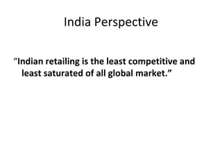 India Perspective “ Indian retailing is the least competitive and least saturated of all global market.”   