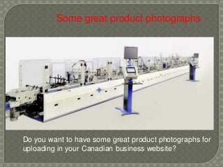 Some great product photographs
Do you want to have some great product photographs for
uploading in your Canadian business website?
 