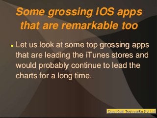 Some grossing iOS apps
that are remarkable too
 Let us look at some top grossing apps
that are leading the iTunes stores and
would probably continue to lead the
charts for a long time.
OpenXcell Technolabs Pvt Ltd
 